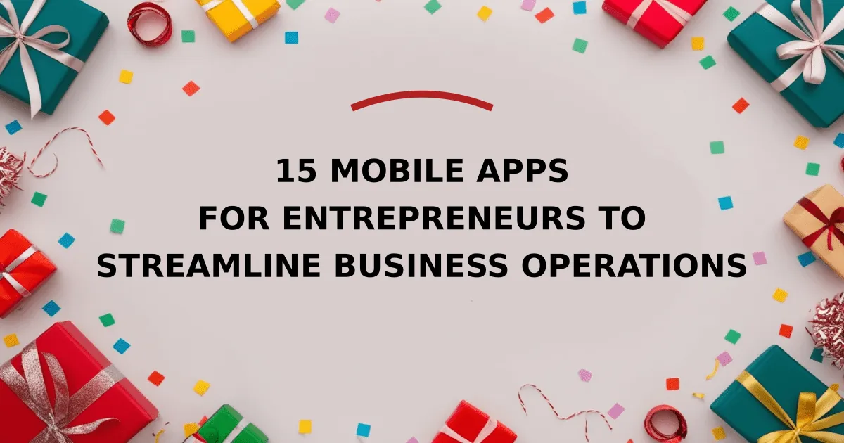 15 Mobile Apps for Entrepreneurs to Streamline Business Operations